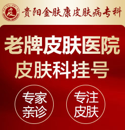 贵阳皮肤专科医院哪个好_贵阳看皮肤病哪个医院效果好