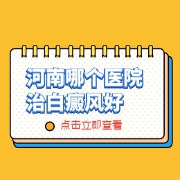河南好的白癜风医院去哪家专业