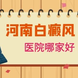 河南信阳哪家医院治疗白癜风有效
